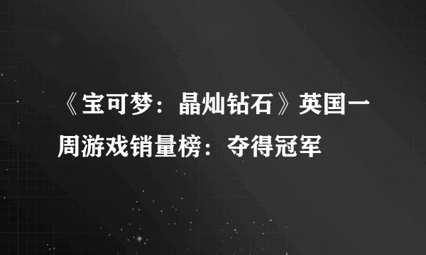 《宝可梦：晶灿钻石》英国一周游戏销量榜：夺得冠军