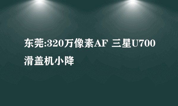 东莞:320万像素AF 三星U700滑盖机小降