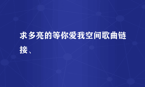 求多亮的等你爱我空间歌曲链接、