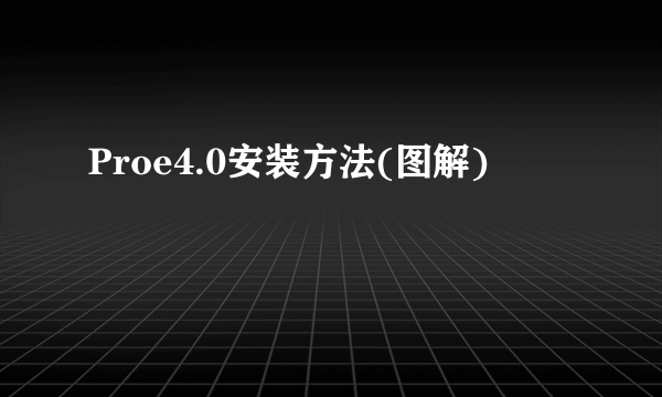 Proe4.0安装方法(图解)