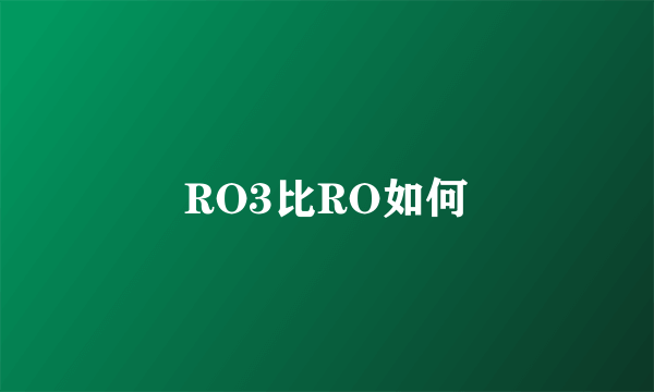 RO3比RO如何