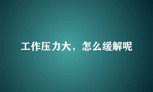 工作压力大，怎么缓解呢