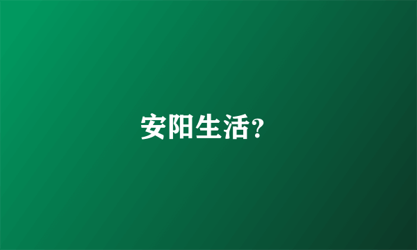 安阳生活？