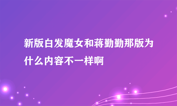 新版白发魔女和蒋勤勤那版为什么内容不一样啊