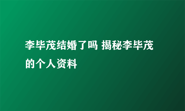 李毕茂结婚了吗 揭秘李毕茂的个人资料