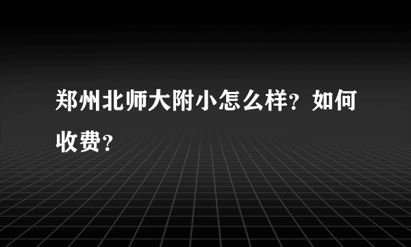 郑州北师大附小怎么样？如何收费？