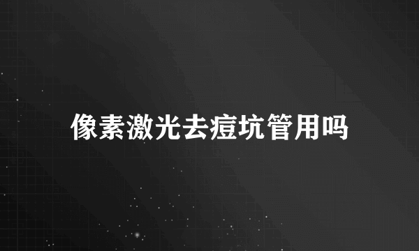 像素激光去痘坑管用吗