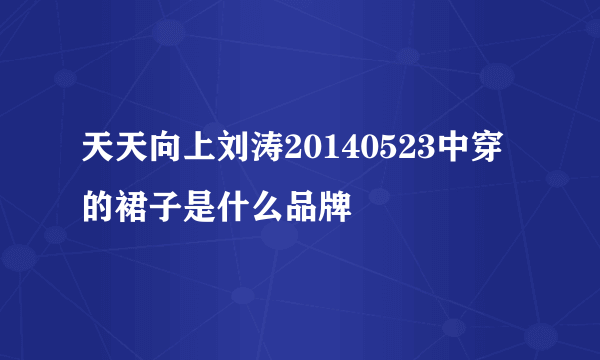 天天向上刘涛20140523中穿的裙子是什么品牌