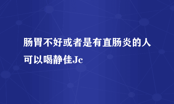 肠胃不好或者是有直肠炎的人可以喝静佳Jc