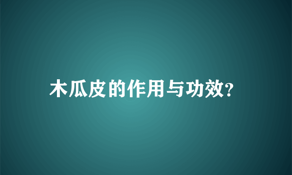 木瓜皮的作用与功效？