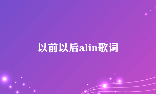 以前以后alin歌词