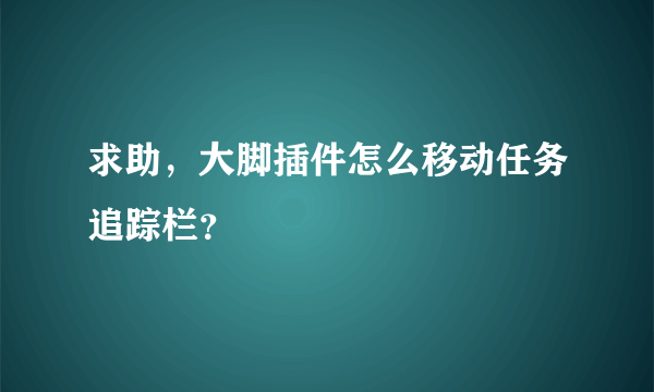 求助，大脚插件怎么移动任务追踪栏？