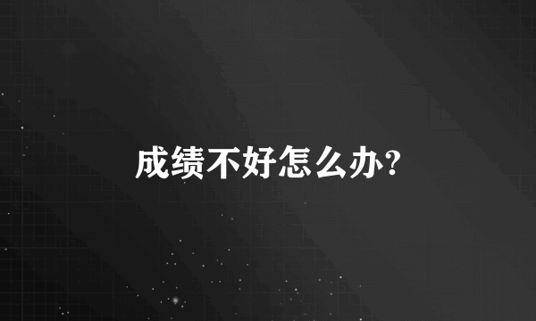 成绩不好怎么办?