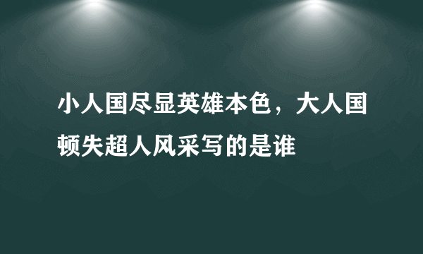 小人国尽显英雄本色，大人国顿失超人风采写的是谁