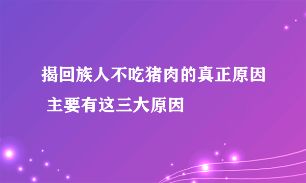 揭回族人不吃猪肉的真正原因 主要有这三大原因