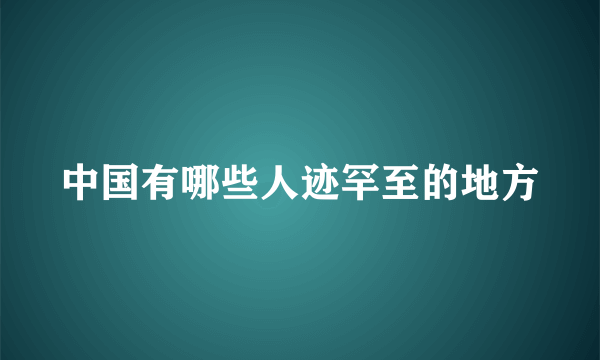 中国有哪些人迹罕至的地方