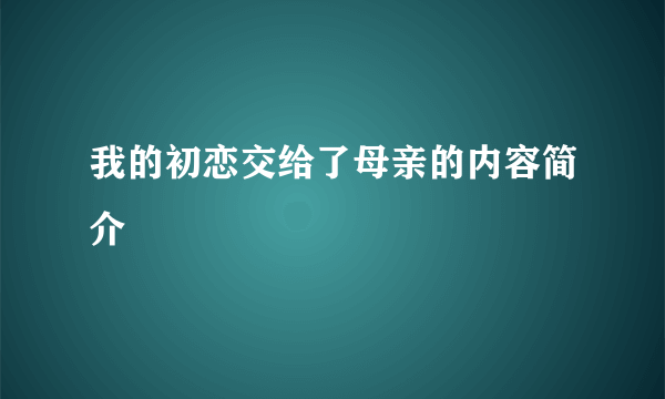 我的初恋交给了母亲的内容简介