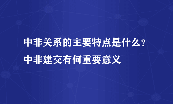 中非关系的主要特点是什么？中非建交有何重要意义