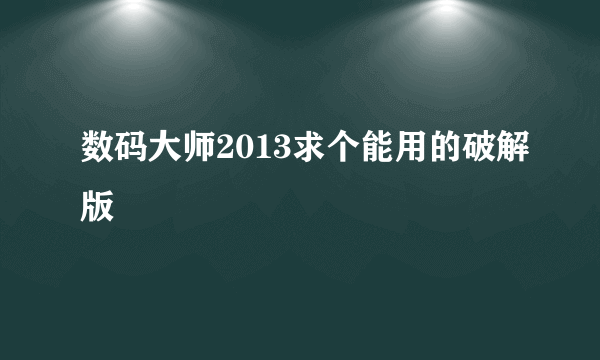 数码大师2013求个能用的破解版