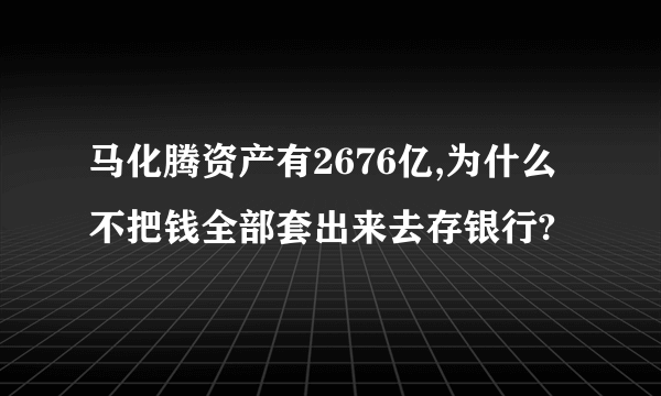 马化腾资产有2676亿,为什么不把钱全部套出来去存银行?