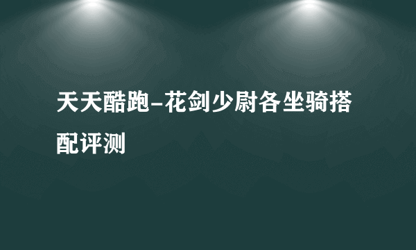 天天酷跑-花剑少尉各坐骑搭配评测