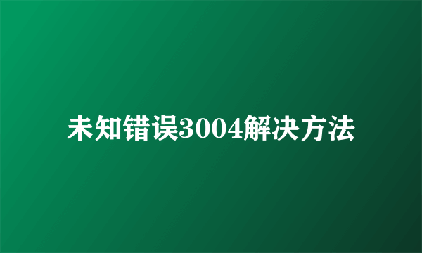 未知错误3004解决方法