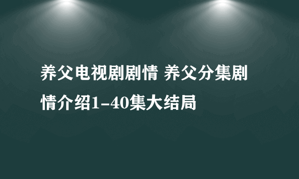 养父电视剧剧情 养父分集剧情介绍1-40集大结局