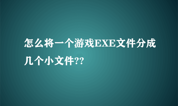 怎么将一个游戏EXE文件分成几个小文件??