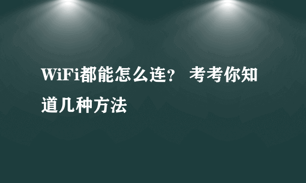 WiFi都能怎么连？ 考考你知道几种方法