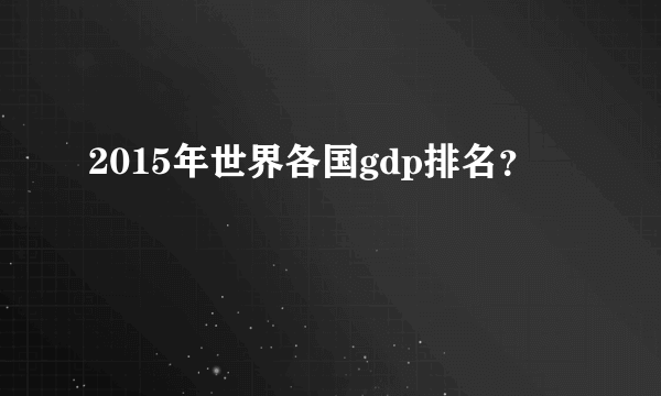 2015年世界各国gdp排名？