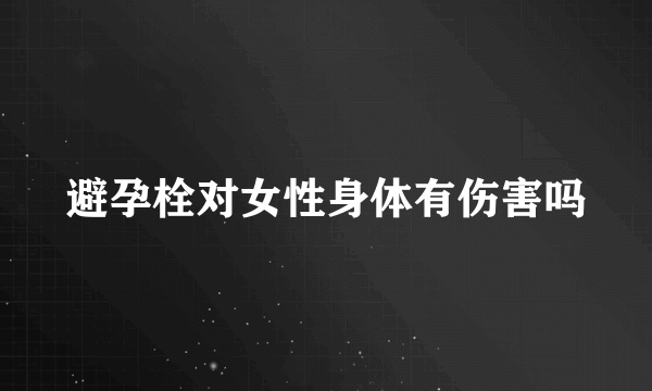 避孕栓对女性身体有伤害吗