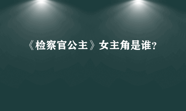 《检察官公主》女主角是谁？