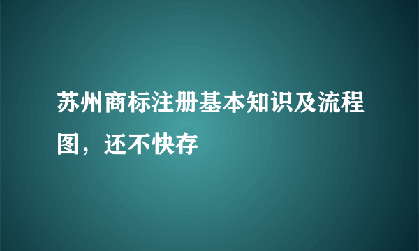 苏州商标注册基本知识及流程图，还不快存