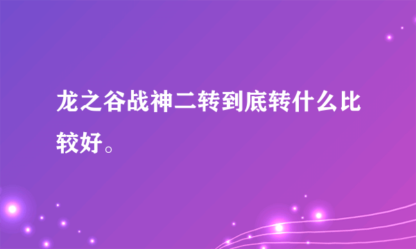 龙之谷战神二转到底转什么比较好。