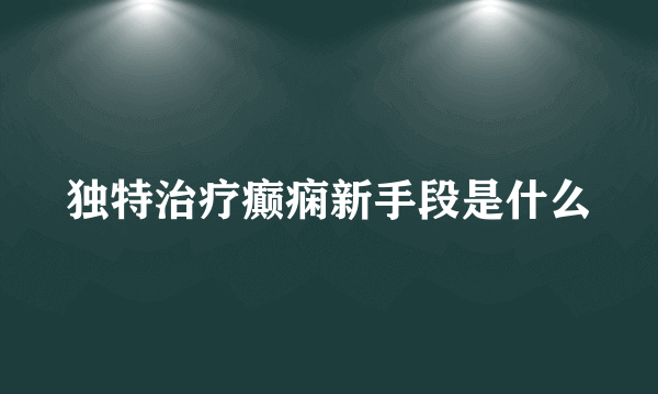 独特治疗癫痫新手段是什么