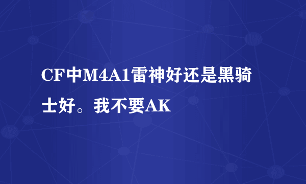 CF中M4A1雷神好还是黑骑士好。我不要AK