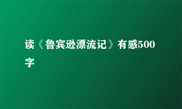 读《鲁宾逊漂流记》有感500字