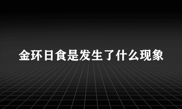 金环日食是发生了什么现象