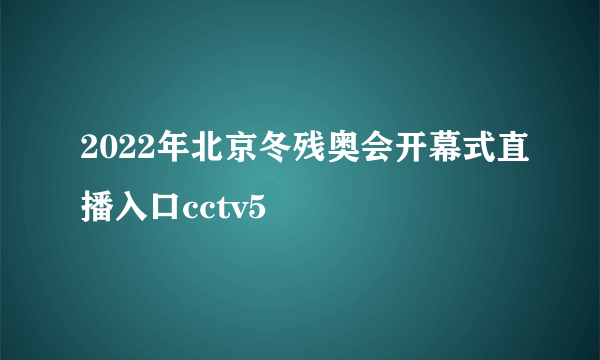 2022年北京冬残奥会开幕式直播入口cctv5