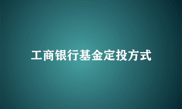 工商银行基金定投方式