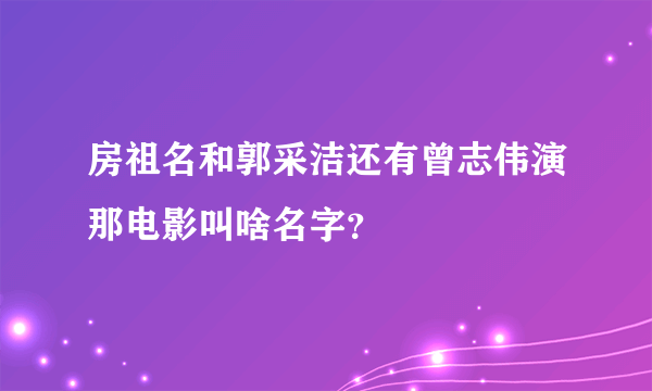 房祖名和郭采洁还有曾志伟演那电影叫啥名字？