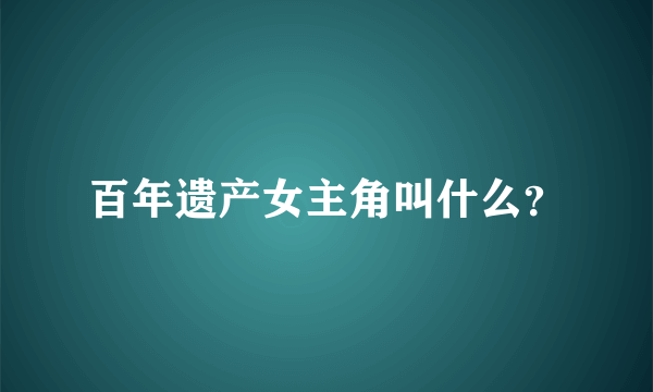 百年遗产女主角叫什么？