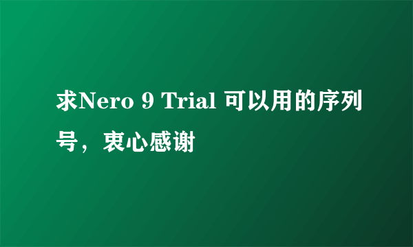 求Nero 9 Trial 可以用的序列号，衷心感谢