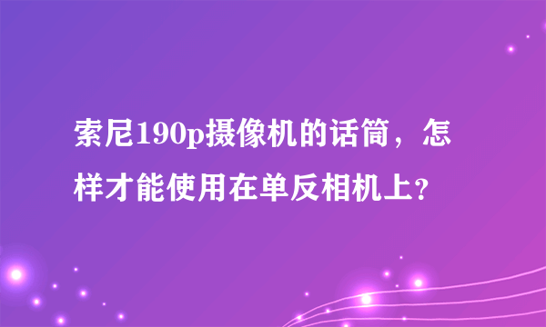 索尼190p摄像机的话筒，怎样才能使用在单反相机上？