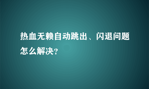 热血无赖自动跳出、闪退问题怎么解决？