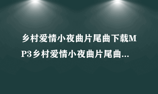 乡村爱情小夜曲片尾曲下载MP3乡村爱情小夜曲片尾曲叫什么歌词简谱？