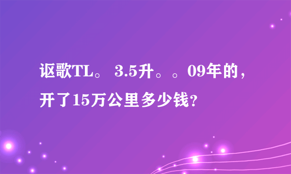 讴歌TL。 3.5升。。09年的，开了15万公里多少钱？