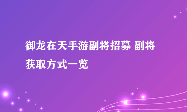 御龙在天手游副将招募 副将获取方式一览