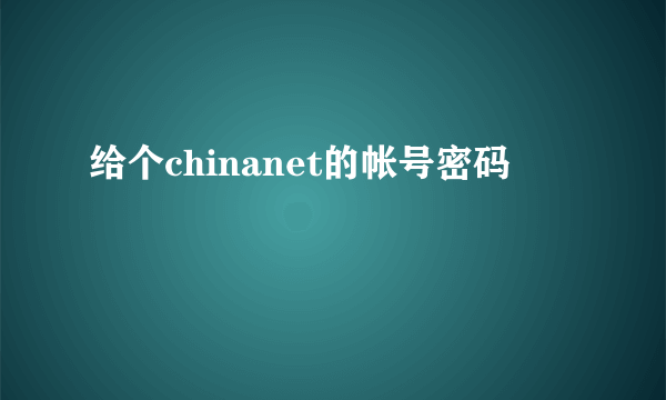 给个chinanet的帐号密码