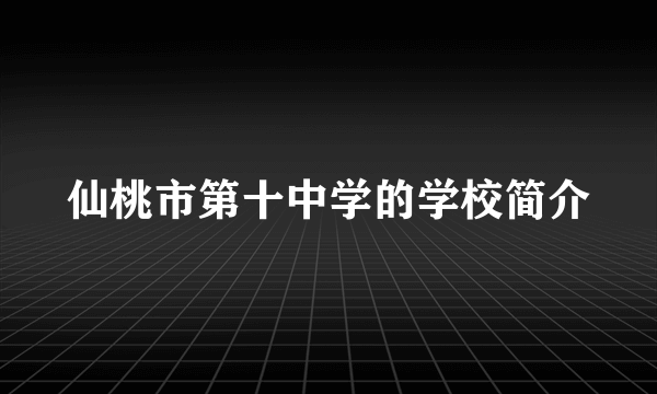 仙桃市第十中学的学校简介